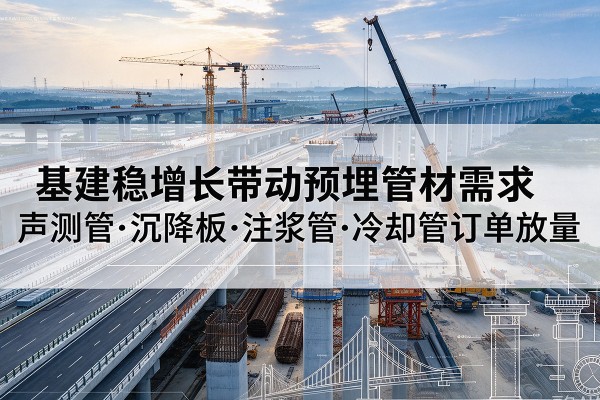 秀洲基建稳增长带动预埋监测管材需求,声测管、沉降板、注浆管订单持续放量
